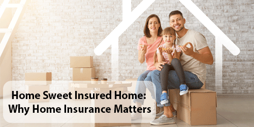 Home Sweet Insured Home: Why Home Insurance Matters